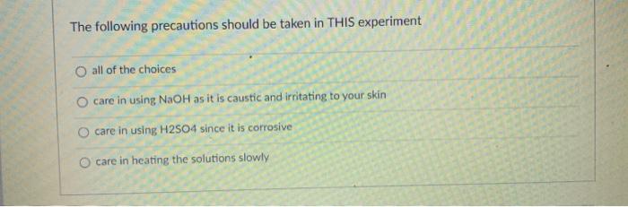 The Following Precautions Should Be Taken In This Experiment O All Of The Choices O Care In Using Naoh As It Is Caustic 1
