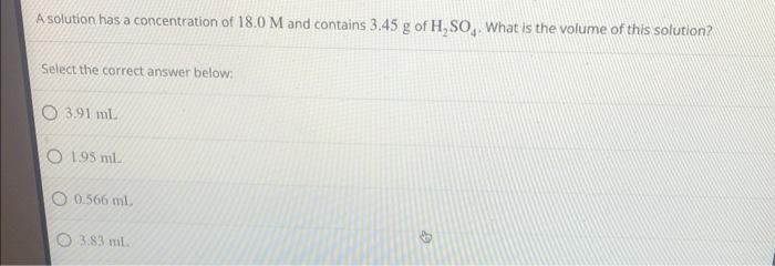 A Solution Has A Concentration Of 18 0 M And Contains 3 45 G Of H So4 What Is The Volume Of This Solution Select The C 1
