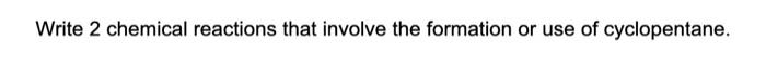 Write 2 Chemical Reactions That Involve The Formation Or Use Of Cyclopentane 1