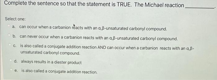 Complete The Sentence So That The Statement Is True The Michael Reaction Select One A Can Occur When A Carbanion Rea 1