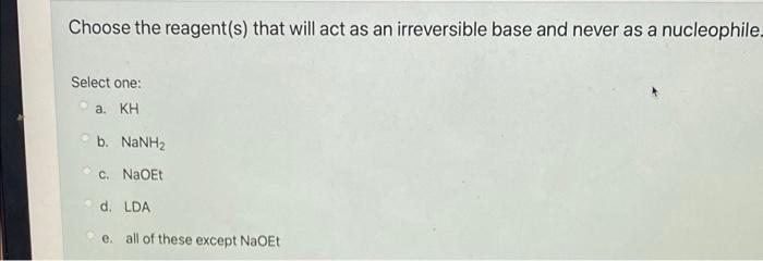 Choose The Reagent S That Will Act As An Irreversible Base And Never As A Nucleophile Select One A Kh B Nanhz C N 1