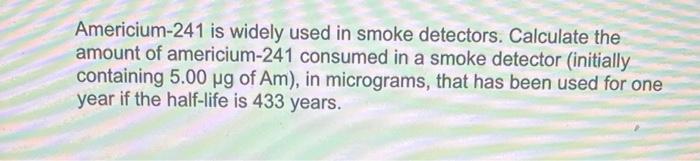 Americium 241 Is Widely Used In Smoke Detectors Calculate The Amount Of Americium 241 Consumed In A Smoke Detector Ini 1