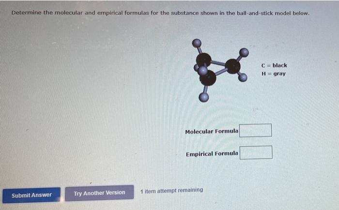 Determine The Molecular And Empirical Formulas For The Substance Shown In The Ball And Stick Model Below C Black H Gr 1