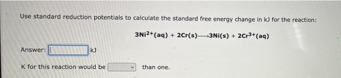 Use Standard Reduction Potentials To Calculate The Standard Free Energy Change In Kj For The Reaction 3ni2 Aq 2cr 1