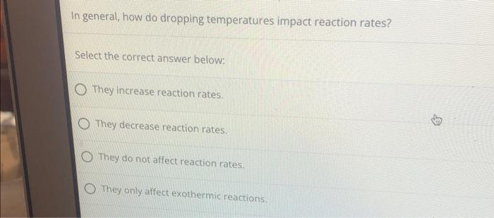 In General How Do Dropping Temperatures Impact Reaction Rates Select The Correct Answer Below They Increase Reaction 1