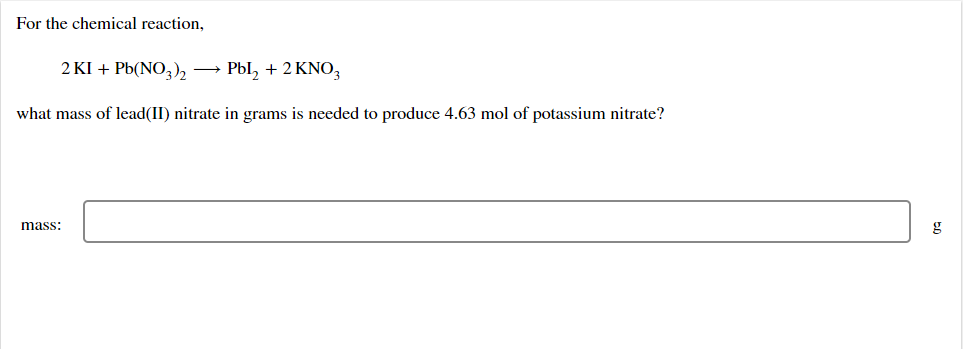 For The Chemical Reaction 2 Ki Pb No3 2 Pbl 2 Kno What Mass Of Lead Ii Nitrate In Grams Is Needed To Produce 4 6 1