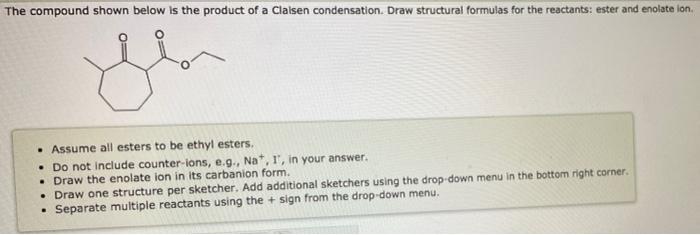 The Compound Shown Below Is The Product Of A Claisen Condensation Draw Structural Formulas For The Reactants Ester And 1