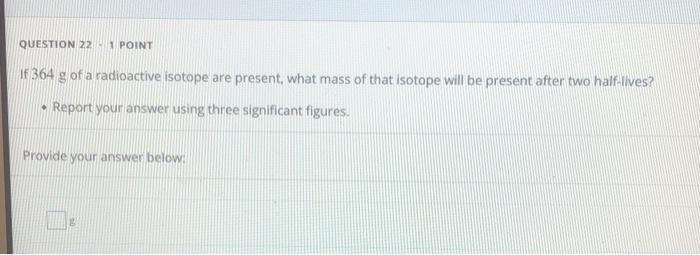 Question 221 Point If 364 G Of A Radioactive Isotope Are Present What Mass Of That Isotope Will Be Present After Two Ha 1