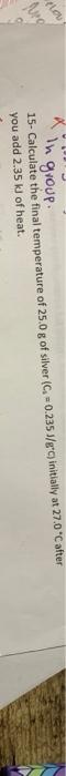 Elov Arg In Group 15 Calculate The Final Temperature Of 25 0 G Of Silver C 0 235 J Gc Initially At 27 0 C After You 1