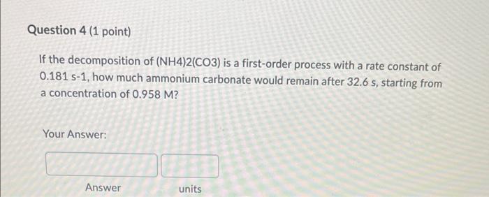 Question 4 1 Point If The Decomposition Of Nh4 2 Co3 Is A First Order Process With A Rate Constant Of 0 181 S 1 How 1