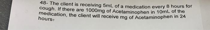 48 The Client Is Receiving 5ml Of A Medication Every 8 Hours For Cough If There Are 1000mg Of Acetaminophen In 10ml Of 1