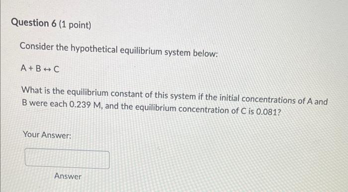 Question 6 1 Point Consider The Hypothetical Equilibrium System Below A B C What Is The Equilibrium Constant Of This 1