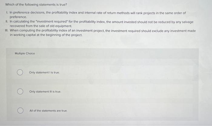 Which Of The Following Statements Is True 1 In Preference Decisions The Profitability Index And Internal Rate Of Retu 1