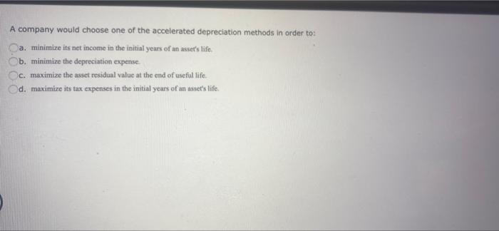 A Company Would Choose One Of The Accelerated Depreciation Methods In Order To A Minimize Its Net Income In The Initia 1