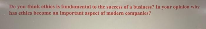 Do You Think Ethics Is Fundamental To The Success Of A Business In Your Opinion Why Has Ethics Become An Important Aspe 1