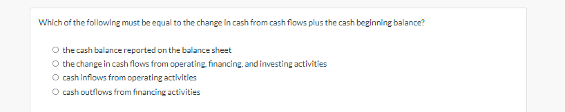 Which Of The Following Must Be Equal To The Change In Cash From Cash Flows Plus The Cash Beginning Balance The Cash Bal 1