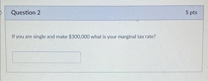 Question 2 If You Are Single And Make 300 000 What Is Your Marginal Tax Rate 5 Pts Question 3 5 Pts If You Are Single 1