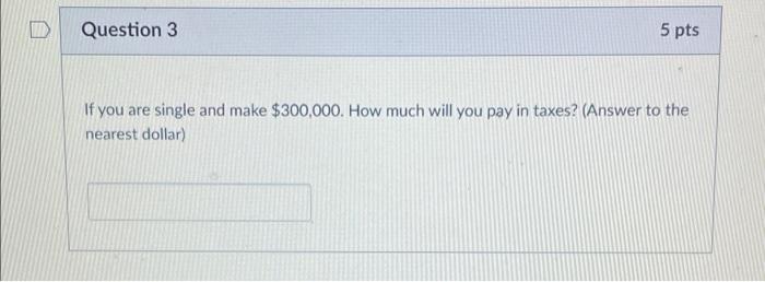 Question 2 If You Are Single And Make 300 000 What Is Your Marginal Tax Rate 5 Pts Question 3 5 Pts If You Are Single 2