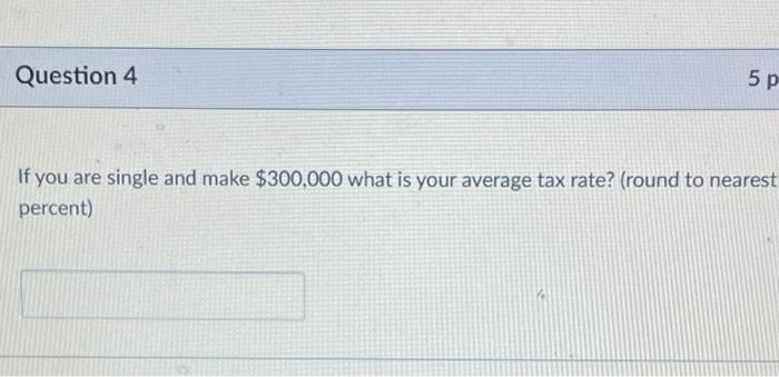 Question 2 If You Are Single And Make 300 000 What Is Your Marginal Tax Rate 5 Pts Question 3 5 Pts If You Are Single 3