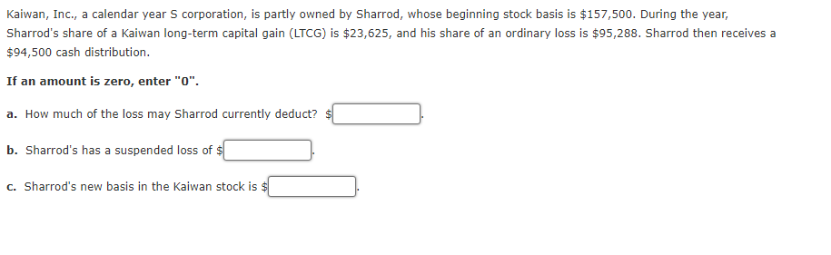 Kaiwan Inc A Calendar Year S Corporation Is Partly Owned By Sharrod Whose Beginning Stock Basis Is 157 500 During 1