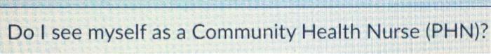 Do I See Myself As A Community Health Nurse Phn 1