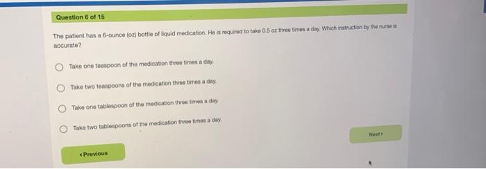 Question 6 Of 15 The Patient Has A 6 Ounce Oz Bottle Of Liquid Medication He Is Required To Take 0 5 Oz Three Times A 1