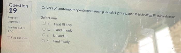 Question 19 Not Yet Answered Marked Out Of 1 00 F Flag Question Drivers Of Contemporary Entrepreneurship Include I Glob 1