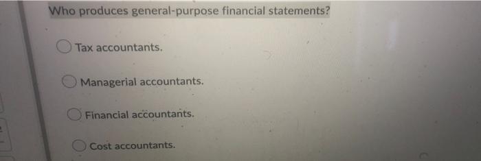 Who Produces General Purpose Financial Statements Tax Accountants Managerial Accountants Financial Accountants Cost 1