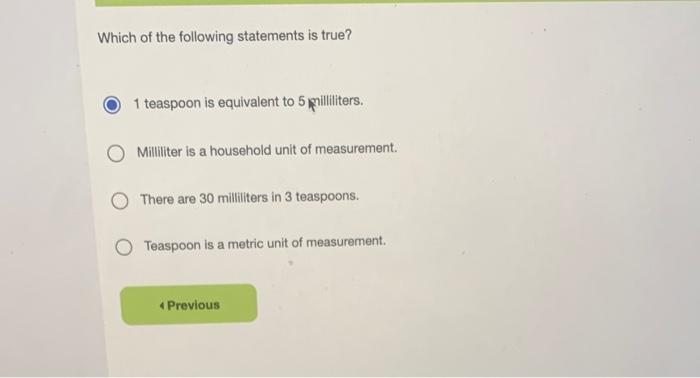 Which Of The Following Statements Is True 1 Teaspoon Is Equivalent To 5 Pililiters Milliliter Is A Household Unit Of M 1