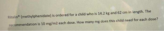 Ritalin Methylphenidate Is Ordered For A Child Who Is 14 2 Kg And 62 Cm In Length The Recommendation Is 10 Mg M2 Each 1