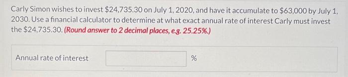 Carly Simon Wishes To Invest 24 735 30 On July 1 2020 And Have It Accumulate To 63 000 By July 1 2030 Use A Financ 1