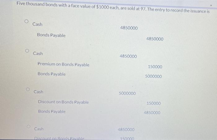 Five Thousand Bonds With A Face Value Of 1000 Each Are Sold At 97 The Entry To Record The Issuance Is Cash 4850000 Bo 1