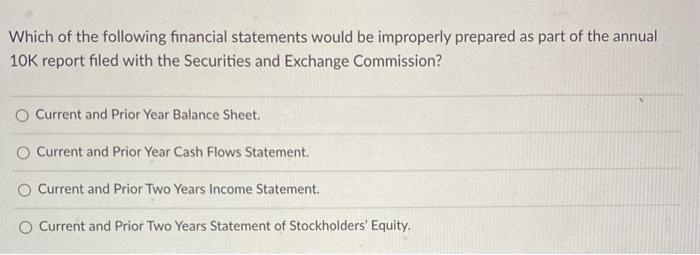 Which Of The Following Financial Statements Would Be Improperly Prepared As Part Of The Annual 10k Report Filed With The 1