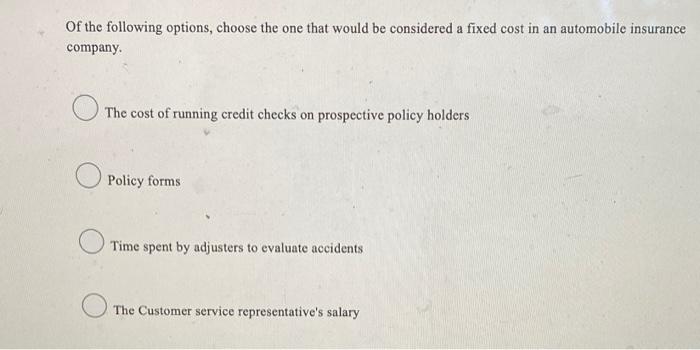 Of The Following Options Choose The One That Would Be Considered A Fixed Cost In An Automobile Insurance Company The C 1