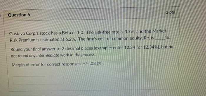 Question 6 2 Pts Gustavo Corp S Stock Has A Beta Of 1 0 The Risk Free Rate Is 3 7 And The Market Risk Premium Is E 1