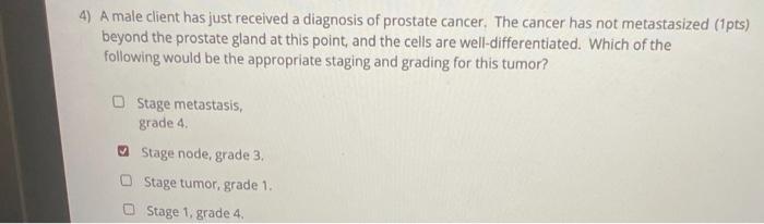 4 A Male Client Has Just Received A Diagnosis Of Prostate Cancer The Cancer Has Not Metastasized 1pts Beyond The Pro 1