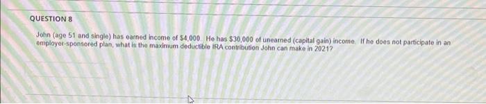 Question 8 John Age 51 And Single Has Earned Income Of 4 000 He Has 30 000 Of Unearned Capital Gain Income If He 1