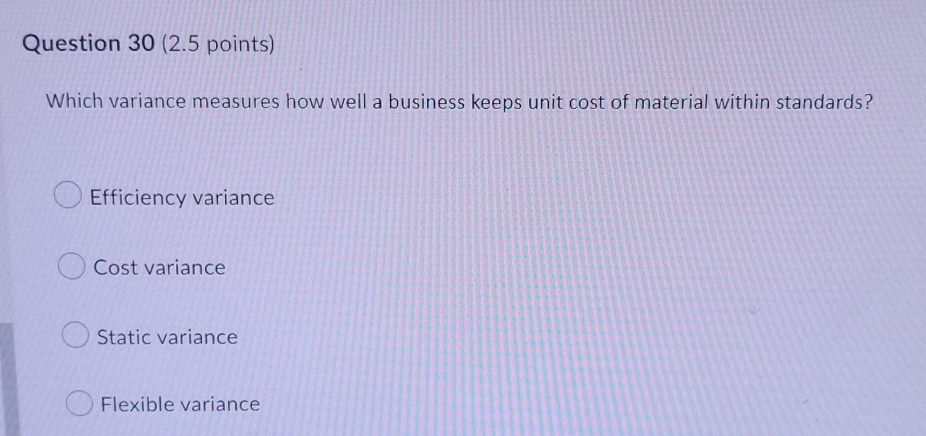 Question 30 2 5 Points Which Variance Measures How Well A Business Keeps Unit Cost Of Material Within Standards Effic 1