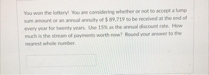 You Won The Lottery You Are Considering Whether Or Not To Accept A Lump Sum Amount Or An Annual Annuity Of 89 719 To 1