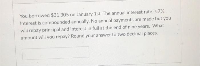 You Borrowed 31 305 On January 1st The Annual Interest Rate Is 7 Interest Is Compounded Annually No Annual Payments 1