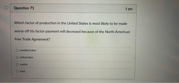 Question 71 1 Pts Which Factor Of Production In The United States Is Most Likely To Be Made Worse Off Its Factor Paymen 1