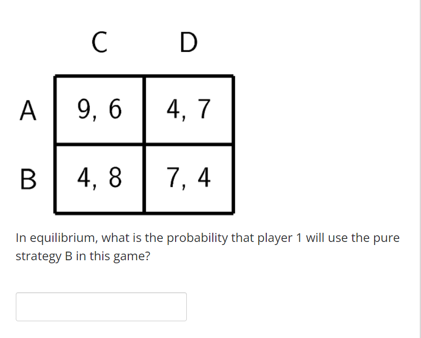 C D A 9 6 4 7 B 4 8 7 4 In Equilibrium What Is The Probability That Player 1 Will Use The Pure Strategy B In This Gam 1