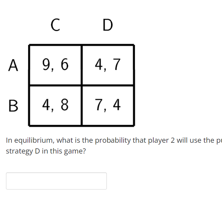 C D A 9 6 4 7 B 4 8 7 4 In Equilibrium What Is The Probability That Player 2 Will Use The Pu Strategy D In This Game 1