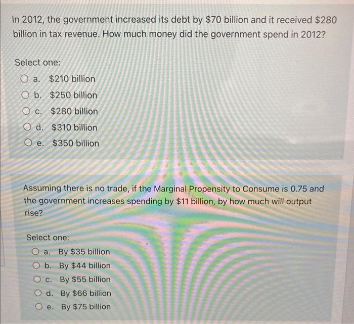 In 2012 The Government Increased Its Debt By 70 Billion And It Received 280 Billion In Tax Revenue How Much Money Di 1