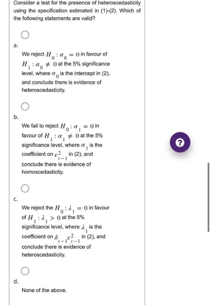 Consider A Test For The Presence Of Heteroscedasticity Using The Specification Estimated In 1 2 Which Of The Follow 1