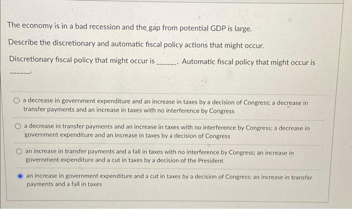 The Economy Is In A Bad Recession And The Gap From Potential Gdp Is Large Describe The Discretionary And Automatic Fisc 1