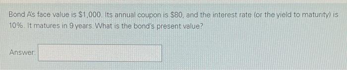 Bond A S Face Value Is 1 000 Its Annual Coupon Is 80 And The Interest Rate Or The Yield To Maturity Is 10 It Mat 1