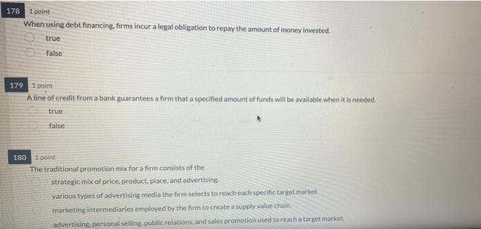 178 1 Point When Using Debt Financing Firms Incur A Legal Obligation To Repay The Amount Of Money Invested True False 1
