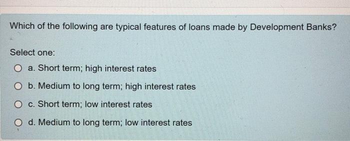 Which Of The Following Are Typical Features Of Loans Made By Development Banks Select One A Short Term High Interest 1