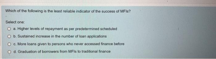 Which Of The Following Is The Least Reliable Indicator Of The Success Of Mfis Select One O A Higher Levels Of Repayme 1